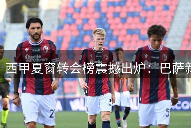 西甲夏窗转会榜震撼出炉：巴萨新援登顶 三大豪门瓜分亿元盛宴